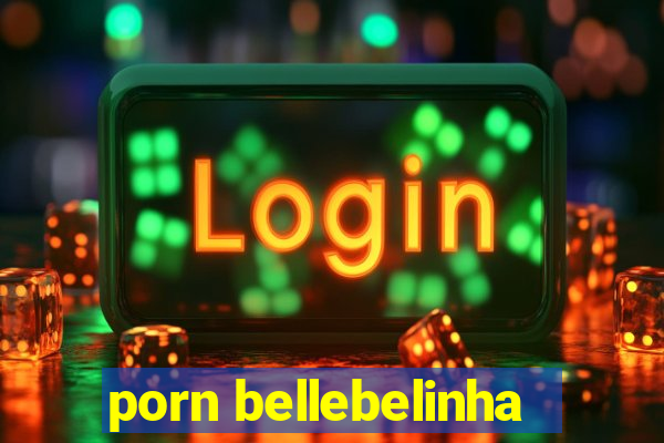 porn bellebelinha